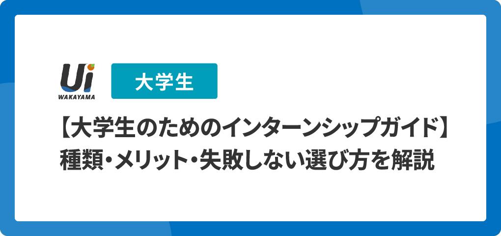 【大学生のためのインターンシップガイド】種類・メリット・失敗しない選び方を解説
